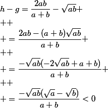 h-g=\dfrac{2ab}{a+b}-\sqrt{ab}
 \\ 
 \\ =\dfrac{2ab-(a+b)\sqrt{ab}}{a+b}
 \\ 
 \\ =\dfrac{-\sqrt{ab}(-2\sqrt{ab}+a+b)}{a+b}
 \\ 
 \\ =\dfrac{-\sqrt{ab}(\sqrt{a}-\sqrt{b})}{a+b}<0