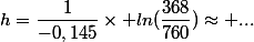 h=\dfrac{1}{-0,145}\times ln(\dfrac{368}{760})\approx ...