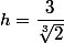 h=\dfrac{3}{\sqrt[3]{2}}