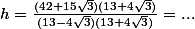 h=\frac{(42+15\sqrt{3})(13+4\sqrt{3})}{(13-4\sqrt{3})(13+4\sqrt{3})}=...