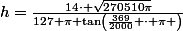 h=\frac{14\cdot \sqrt{270510\pi}}{127 \pi \tan\left(\frac{369}{2000} \cdot \pi \right)}