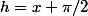 h=x+\pi/2