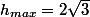 h_{max}=2\sqrt{3}