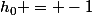 h_0 = -1