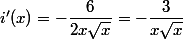 i'(x)=-\dfrac{6}{2x\sqrt{x}}=-\dfrac{3}{x\sqrt{x}}