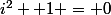 i^2 +1 = 0