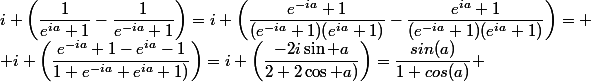 i \left(\dfrac{1}{e^{ia}+1}-\dfrac{1}{e^{-ia}+1}\right)=i \left(\dfrac{e^{-ia}+1}{(e^{-ia}+1)(e^{ia}+1)}-\dfrac{e^{ia}+1}{(e^{-ia}+1)(e^{ia}+1)}\right)=
 \\ i \left(\dfrac{e^{-ia}+1-e^{ia}-1}{1+e^{-ia}+e^{ia}+1)}\right)=i \left(\dfrac{-2i\sin a}{2+2\cos a)}\right)=\dfrac{sin(a)}{1+cos(a)} 