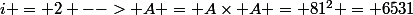 i = 2 --> A = A\times A = 81^2 = 6531