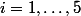 i=1,\ldots,5