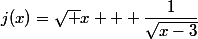 j(x)=\sqrt x + \dfrac{1}{\sqrt{x-3}}