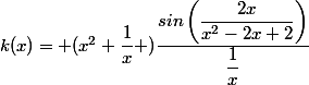 k(x)= (x^2+\dfrac{1}x )\dfrac{sin\left(\dfrac{2x}{x^2-2x+2}\right)}{\dfrac{1}x}