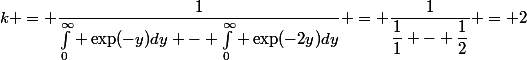 k = \dfrac{1}{\int_{0}^{\infty} \exp(-y)dy - \int_{0}^{\infty} \exp(-2y)dy} = \dfrac{1}{\dfrac{1}{1} - \dfrac{1}{2}} = 2