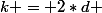 k = 2*d 