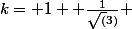 k= 1+ \frac{1}{\sqrt(3)} 