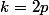 k=2p