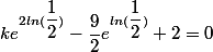 ke^{2ln(\dfrac{1}{2})}-\dfrac{9}{2}e^{ln(\dfrac{1}{2})}+2=0