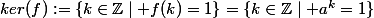 ker(f):=\{k\in\mathbb{Z}\mid f(k)=1\}=\{k\in\mathbb{Z}\mid a^k=1\}