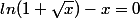 ln(1+\sqrt{x})-x=0