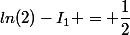 ln(2)-I_1 = \dfrac{1}{2}