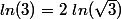 ln(3)=2~ln(\sqrt{3})