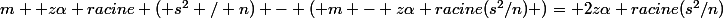 m +z\alpha racine ( s^2 / n) - ( m - z\alpha racine(s^2/n) )= 2z\alpha racine(s^2/n)