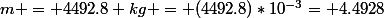 m = 4492.8 kg = (4492.8)*10^{-3}= 4.4928