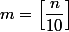 m=\left[\dfrac{n}{10}\right]