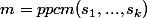 m=ppcm(s_1,...,s_k)