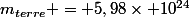 m_{terre} = 5,98\times 10^{24}
