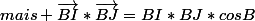 mais \vec{BI}*\vec{BJ}=BI*BJ*cosB