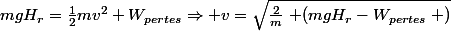 mgH_r=\frac{1}{2}mv^{2}+W_{pertes}\Rightarrow v=\sqrt{\frac{2}{m}\left (mgH_r-W_{pertes}\right )}