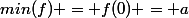 min(f) = f(0) = a