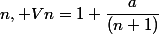 n, \ Vn=1+\dfrac{a}{(n+1)}