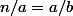 n/a=a/b