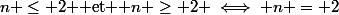 n \le 2 $ et $ n \ge 2 \iff n = 2