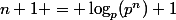 n+1 = \log_p(p^n)+1