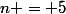 n = 5