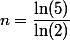n=\dfrac{\ln(5)}{\ln(2)}