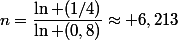 n=\dfrac{\ln (1/4)}{\ln (0,8)}\approx 6,213