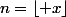 n=\lfloor x\rfloor