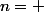 n= 