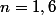 n=1,6