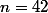 n=42