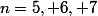 n=5, 6, 7