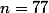 n=77
