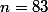 n=83