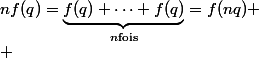 nf(q)=\underbrace{f(q)+\cdots+f(q)}_{n\ \text{fois}}=f(nq)
 \\ 