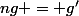 ng = g'