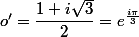 o'=\dfrac{1+i\sqrt{3}}{2}=e^{\frac{i\pi}{3}}