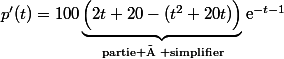 p'(t)=100\underbrace{\Big(2t+20-(t^2+20t)\Big)}_{\text{partie à simplifier}}\text{e}^{-t-1}